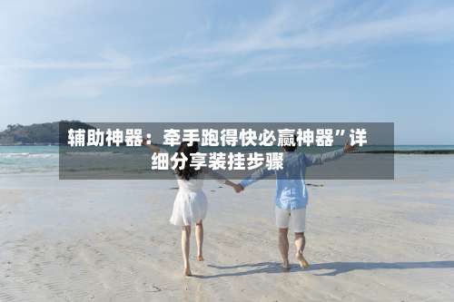 辅助神器：牵手跑得快必赢神器”详细分享装挂步骤-第2张图片