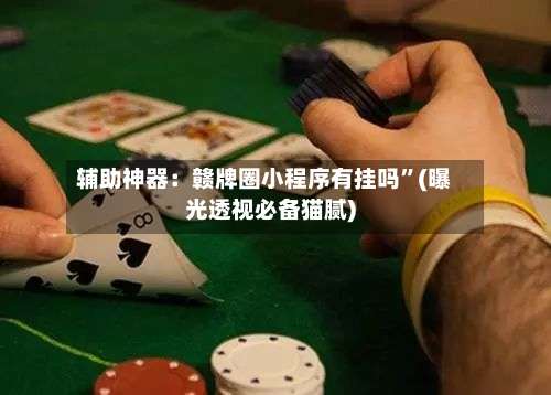 辅助神器：赣牌圈小程序有挂吗”(曝光透视必备猫腻)-第3张图片