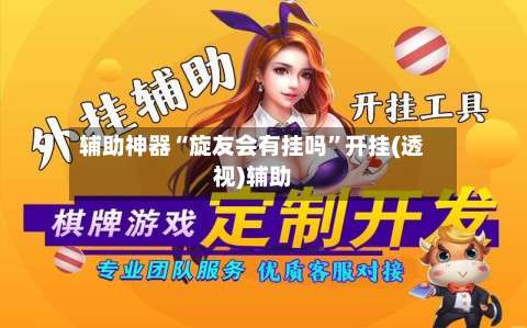 辅助神器“旋友会有挂吗	”开挂(透视)辅助-第1张图片