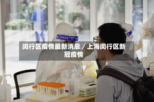 闵行区疫情最新消息／上海闵行区新冠疫情-第1张图片