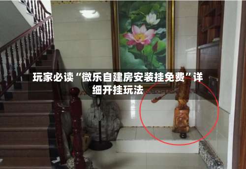 玩家必读“微乐自建房安装挂免费	”详细开挂玩法-第2张图片