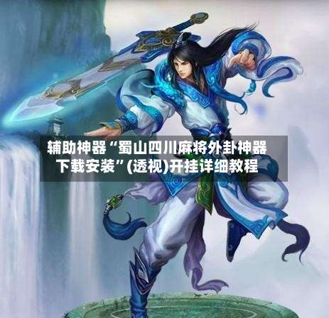 辅助神器“蜀山四川麻将外卦神器下载安装”(透视)开挂详细教程-第2张图片