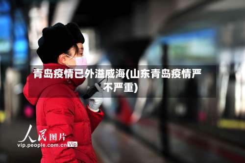 青岛疫情已外溢威海(山东青岛疫情严不严重)-第1张图片