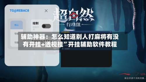 辅助神器：怎么知道别人打麻将有没有开挂+透视挂”开挂辅助软件教程-第1张图片