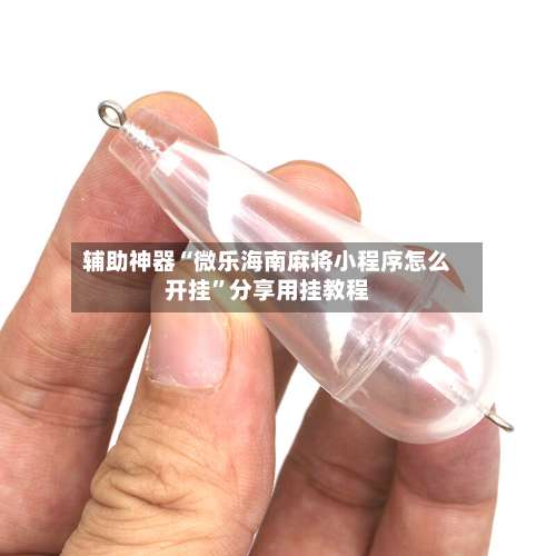 辅助神器“微乐海南麻将小程序怎么开挂	”分享用挂教程-第2张图片