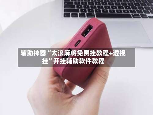 辅助神器“太浪麻将免费挂教程+透视挂”开挂辅助软件教程-第1张图片