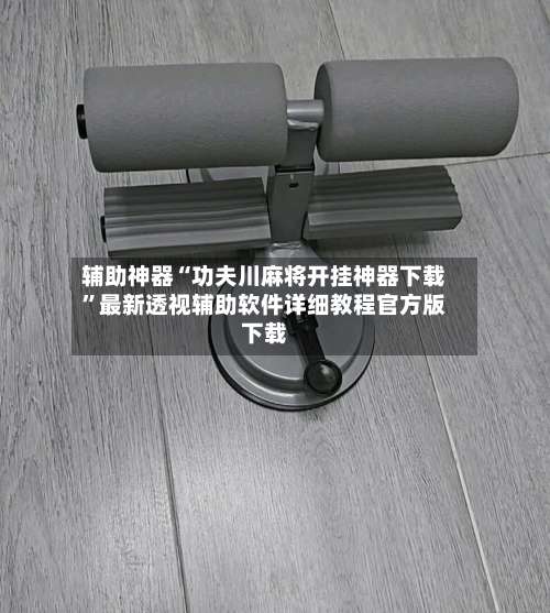 辅助神器“功夫川麻将开挂神器下载”最新透视辅助软件详细教程官方版下载-第1张图片