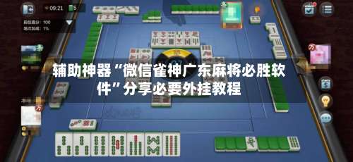 辅助神器“微信雀神广东麻将必胜软件”分享必要外挂教程-第1张图片