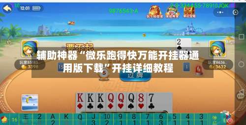 辅助神器“微乐跑得快万能开挂器通用版下载”开挂详细教程-第2张图片