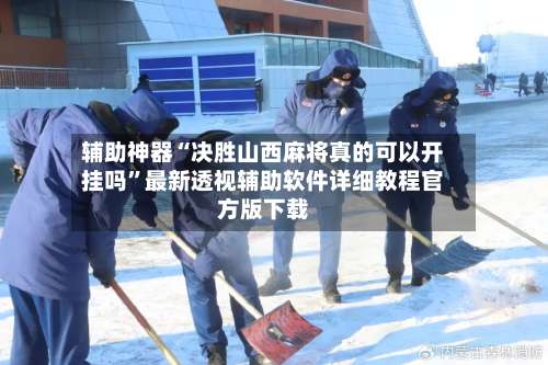 辅助神器“决胜山西麻将真的可以开挂吗”最新透视辅助软件详细教程官方版下载-第1张图片