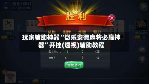 玩家辅助神器“微乐安徽麻将必赢神器”开挂(透视)辅助教程-第2张图片