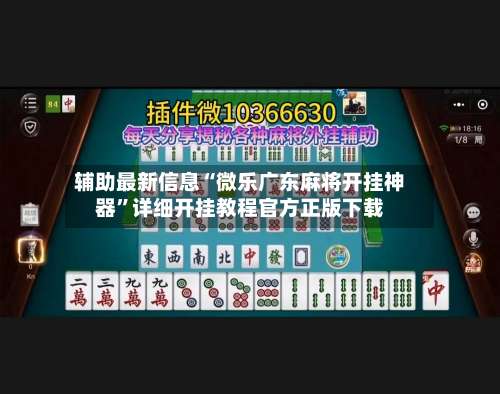 辅助最新信息“微乐广东麻将开挂神器”详细开挂教程官方正版下载-第2张图片