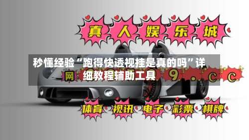 秒懂经验“跑得快透视挂是真的吗	”详细教程辅助工具-第1张图片