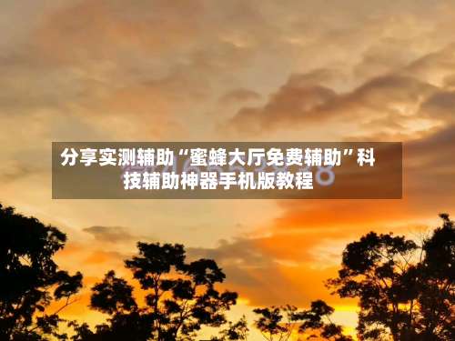 分享实测辅助“蜜蜂大厅免费辅助	”科技辅助神器手机版教程-第1张图片