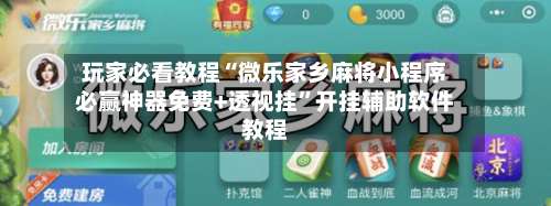 玩家必看教程“微乐家乡麻将小程序必赢神器免费+透视挂”开挂辅助软件教程-第3张图片