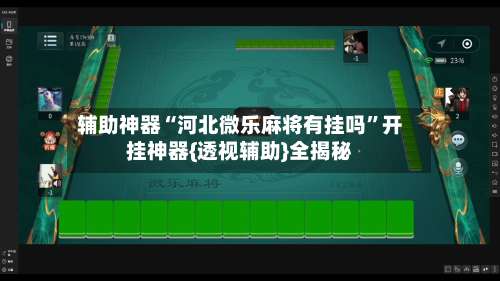 辅助神器“河北微乐麻将有挂吗	”开挂神器{透视辅助}全揭秘-第2张图片