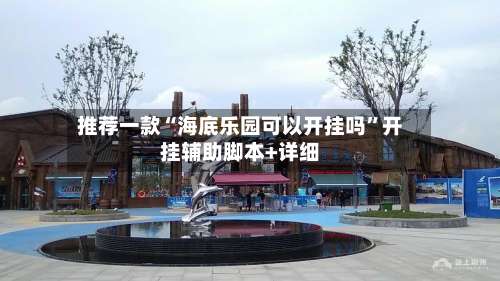 推荐一款“海底乐园可以开挂吗	”开挂辅助脚本+详细-第1张图片