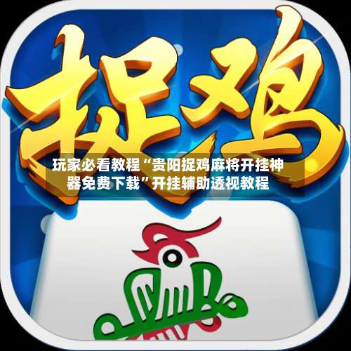 玩家必看教程“贵阳捉鸡麻将开挂神器免费下载”开挂辅助透视教程-第2张图片