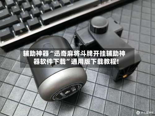 辅助神器“迅奇麻将斗牌开挂辅助神器软件下载	”通用版下载教程!-第1张图片