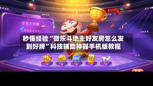 秒懂经验“微乐斗地主好友房怎么发到好牌”科技辅助神器手机版教程-第2张图片