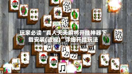 玩家必读“真人天天麻将开挂神器下载安装(透视)”详细开挂玩法-第1张图片