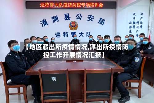 【地区派出所疫情情况,派出所疫情防控工作开展情况汇报】-第1张图片