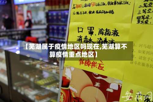 【芜湖属于疫情地区吗现在,芜湖算不算疫情重点地区】-第1张图片