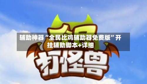 辅助神器“全民比鸡辅助器免费版	”开挂辅助脚本+详细-第2张图片