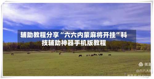 辅助教程分享“六六内蒙麻将开挂”科技辅助神器手机版教程-第1张图片