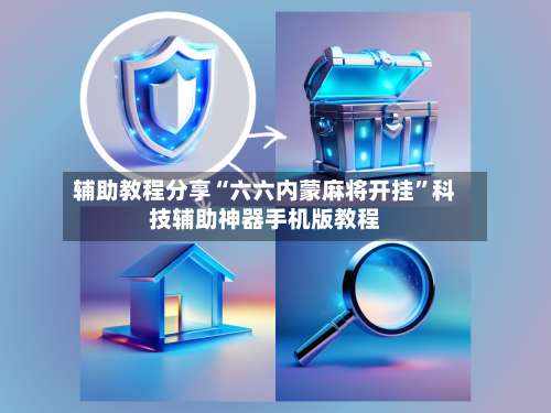 辅助教程分享“六六内蒙麻将开挂	”科技辅助神器手机版教程-第2张图片