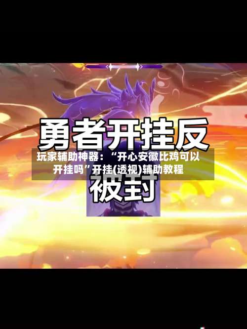 玩家辅助神器：“开心安徽比鸡可以开挂吗”开挂(透视)辅助教程-第2张图片