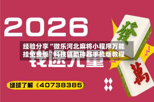 经验分享“微乐河北麻将小程序万能挂免费版”科技辅助神器手机版教程-第1张图片