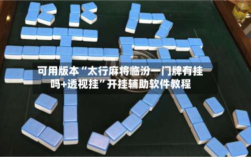 可用版本“太行麻将临汾一门牌有挂吗+透视挂”开挂辅助软件教程-第1张图片