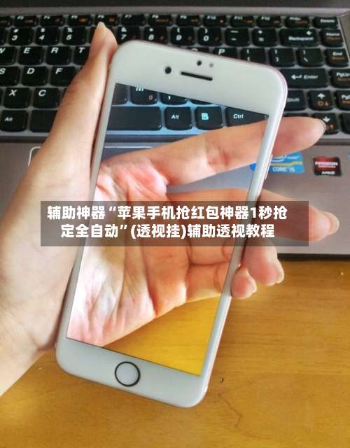 辅助神器“苹果手机抢红包神器1秒抢定全自动”(透视挂)辅助透视教程-第1张图片