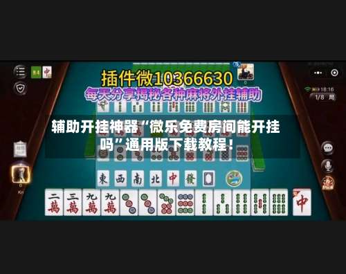 辅助开挂神器“微乐免费房间能开挂吗”通用版下载教程！-第1张图片