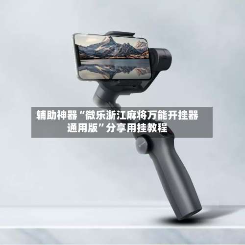 辅助神器“微乐浙江麻将万能开挂器通用版	”分享用挂教程-第2张图片