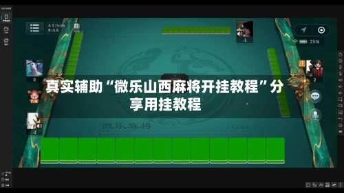 真实辅助“微乐山西麻将开挂教程”分享用挂教程-第1张图片