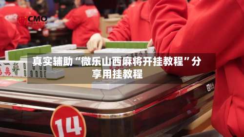 真实辅助“微乐山西麻将开挂教程	”分享用挂教程-第2张图片