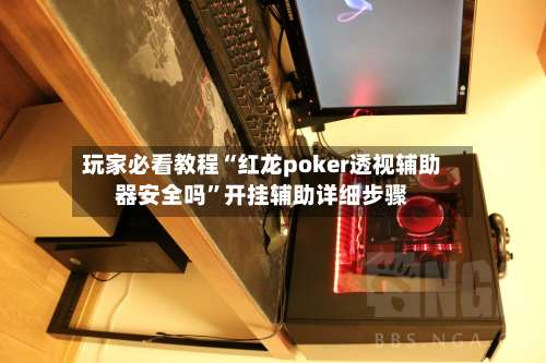 玩家必看教程“红龙poker透视辅助器安全吗”开挂辅助详细步骤-第3张图片