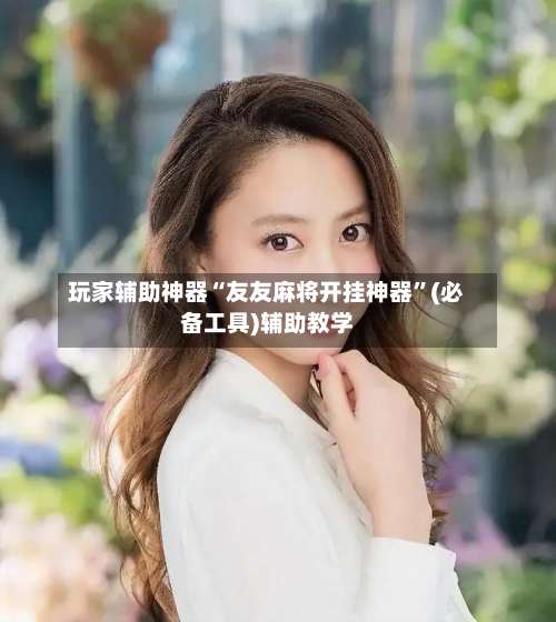 玩家辅助神器“友友麻将开挂神器	”(必备工具)辅助教学-第2张图片