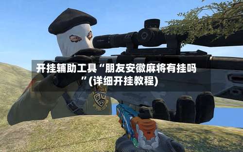 开挂辅助工具“朋友安徽麻将有挂吗”(详细开挂教程)-第2张图片