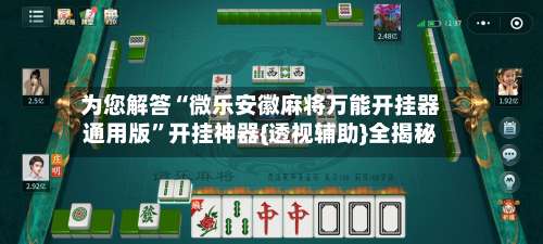 为您解答“微乐安徽麻将万能开挂器通用版	”开挂神器{透视辅助}全揭秘-第1张图片