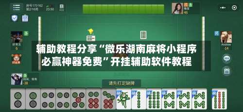 辅助教程分享“微乐湖南麻将小程序必赢神器免费	”开挂辅助软件教程-第1张图片