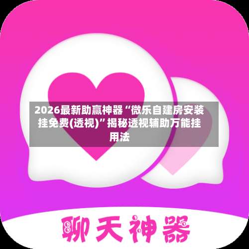 2026最新助赢神器“微乐自建房安装挂免费(透视)	”揭秘透视辅助万能挂用法-第1张图片