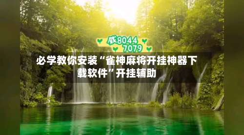 必学教你安装“雀神麻将开挂神器下载软件	”开挂辅助-第1张图片