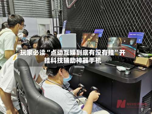 玩家必读“点动互娱到底有没有挂”开挂科技辅助神器手机-第3张图片