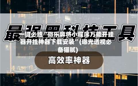 一键必胜“微乐麻将小程序万能开挂器开挂神器下载安装	”(曝光透视必备猫腻)-第2张图片