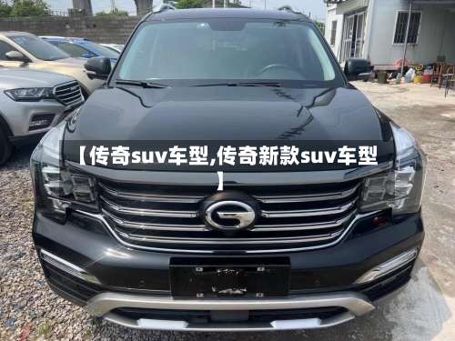 【传奇suv车型,传奇新款suv车型】-第2张图片