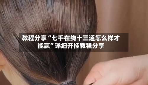 教程分享“七千在线十三道怎么样才能赢”详细开挂教程分享-第1张图片