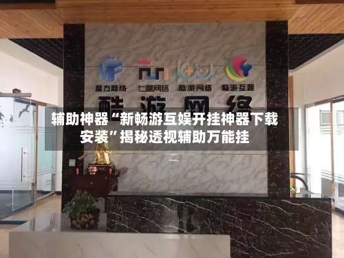 辅助神器“新畅游互娱开挂神器下载安装”揭秘透视辅助万能挂-第1张图片